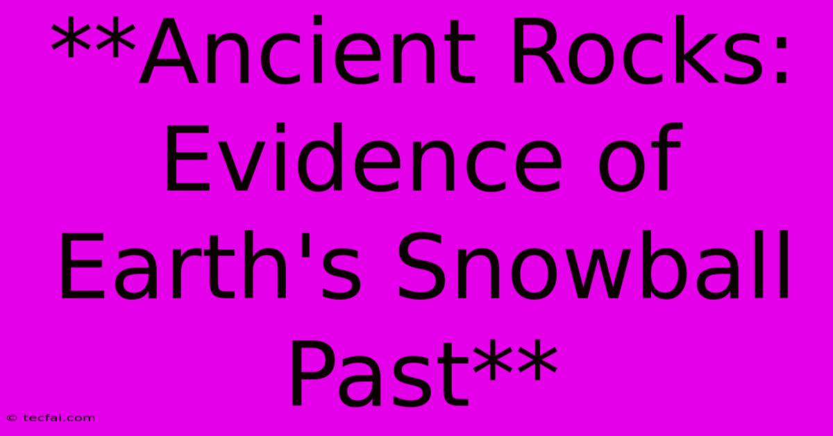 **Ancient Rocks: Evidence Of Earth's Snowball Past**