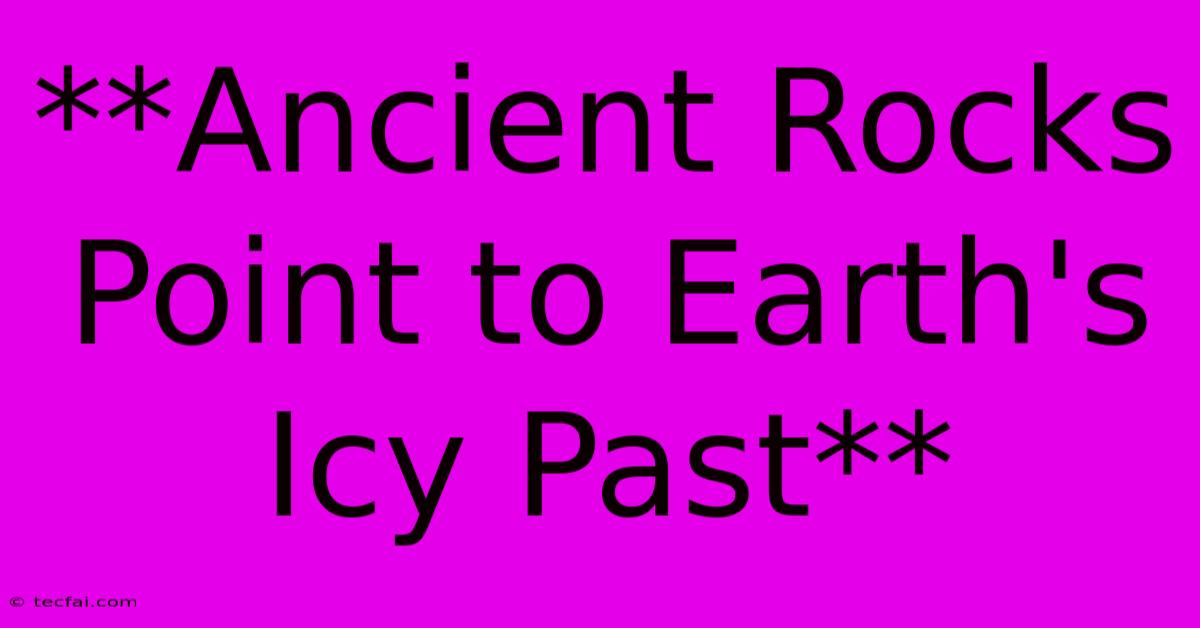 **Ancient Rocks Point To Earth's Icy Past** 