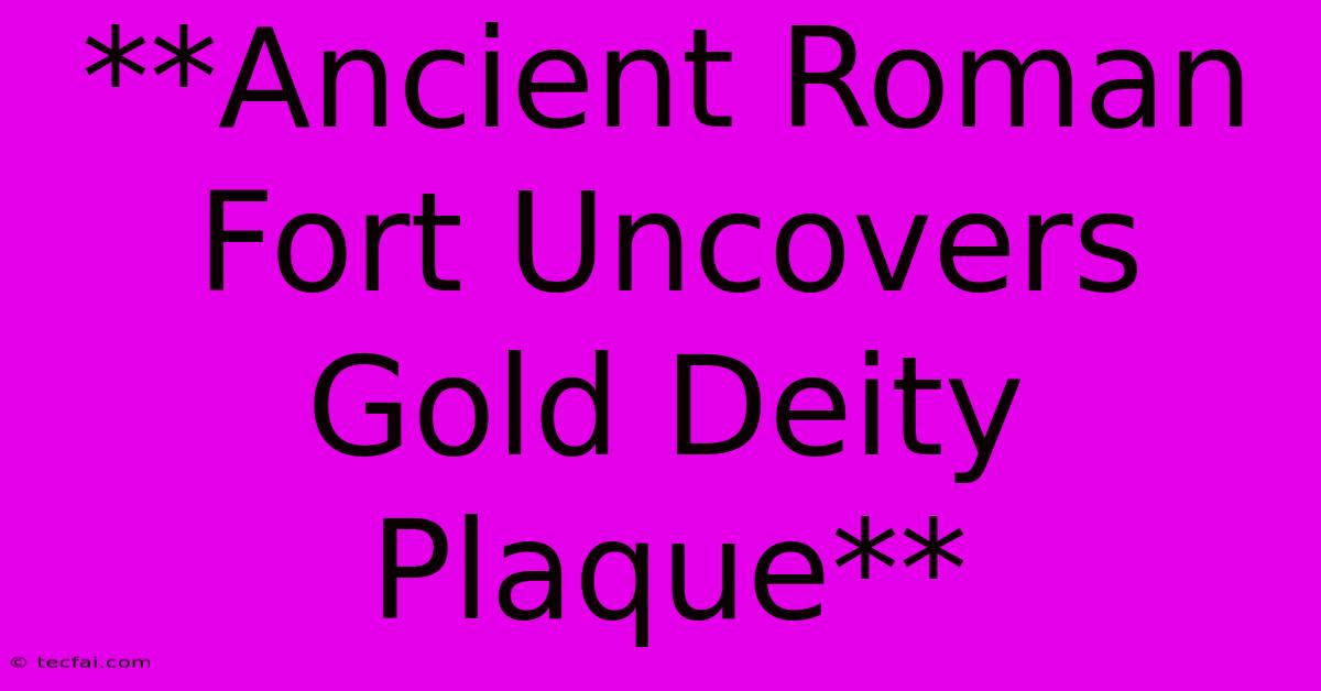 **Ancient Roman Fort Uncovers Gold Deity Plaque**