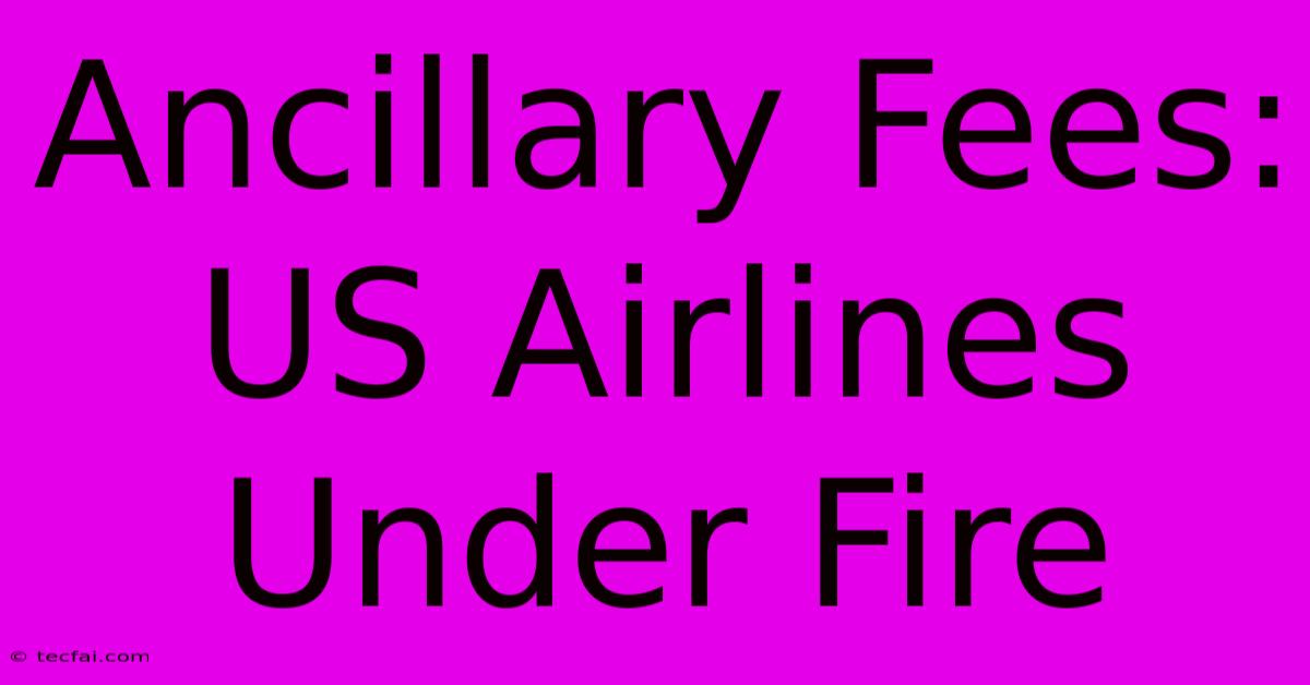 Ancillary Fees: US Airlines Under Fire