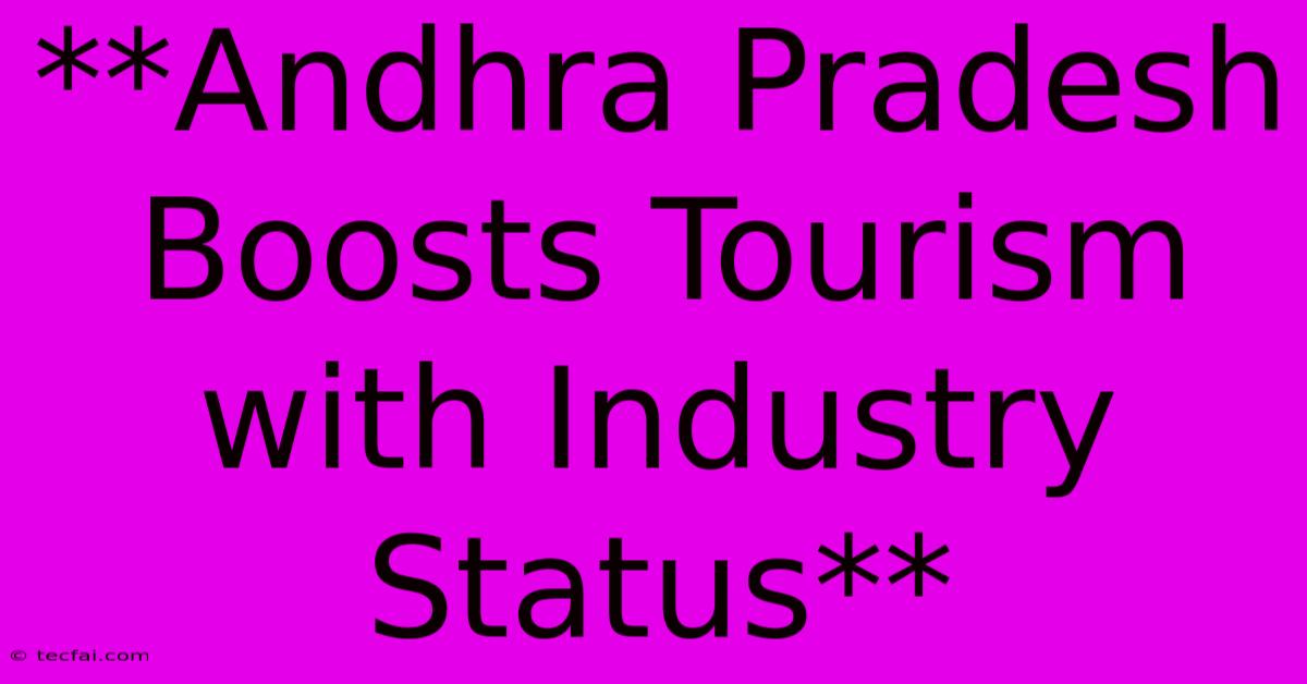 **Andhra Pradesh Boosts Tourism With Industry Status**