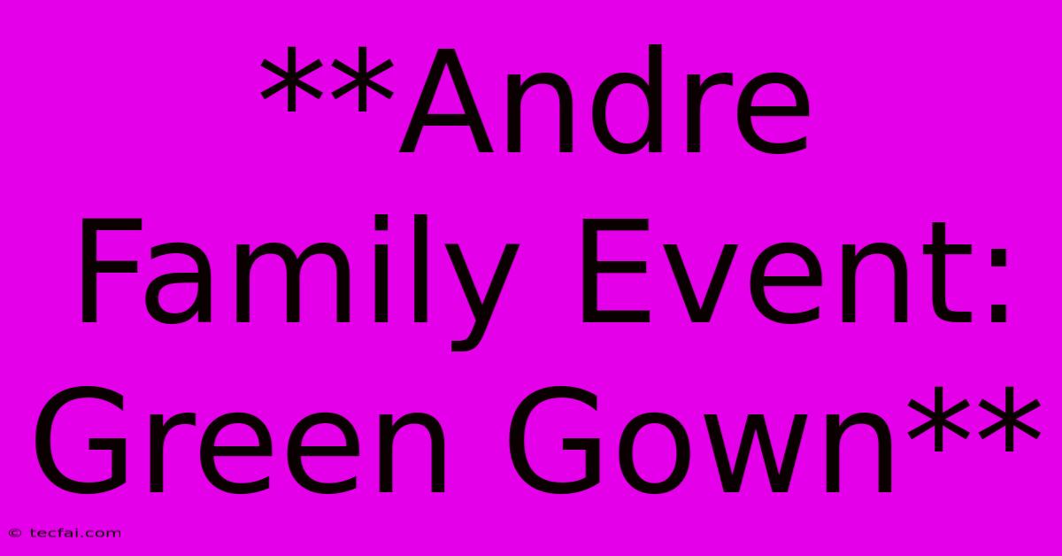 **Andre Family Event: Green Gown**