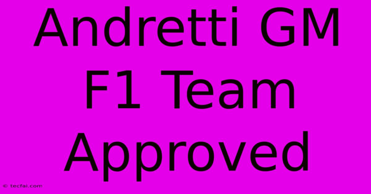 Andretti GM F1 Team Approved