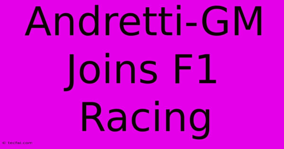 Andretti-GM Joins F1 Racing