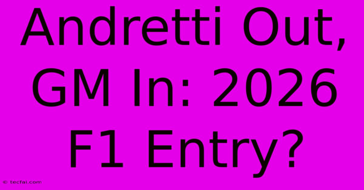 Andretti Out, GM In: 2026 F1 Entry?