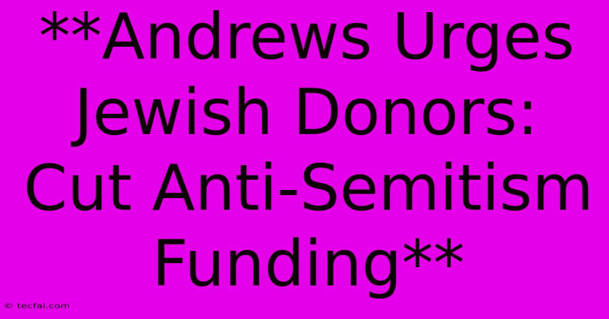 **Andrews Urges Jewish Donors: Cut Anti-Semitism Funding**