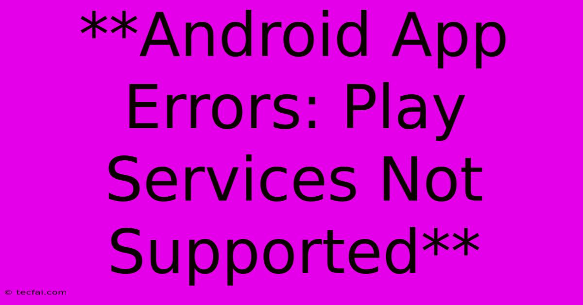 **Android App Errors: Play Services Not Supported** 