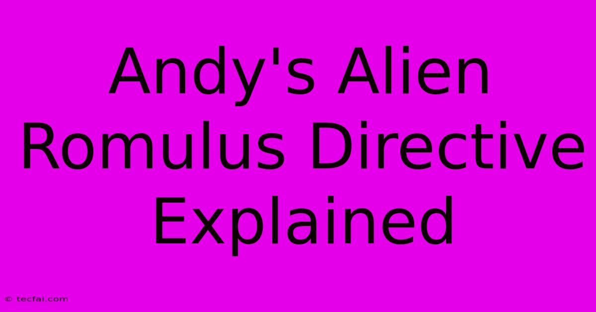 Andy's Alien Romulus Directive Explained