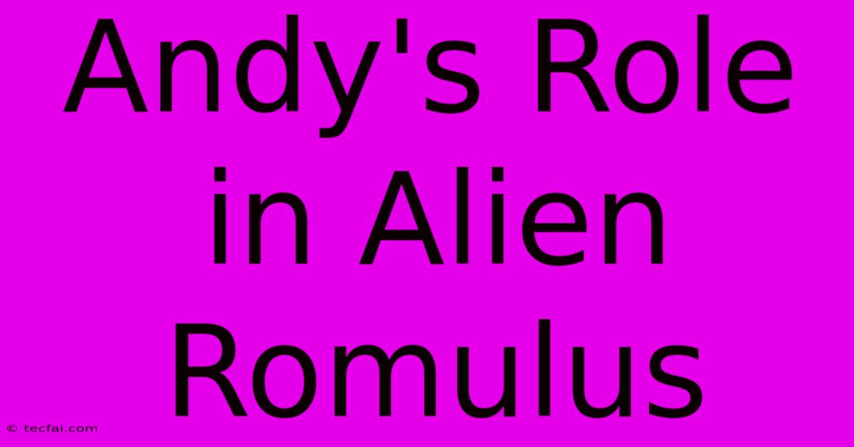 Andy's Role In Alien Romulus