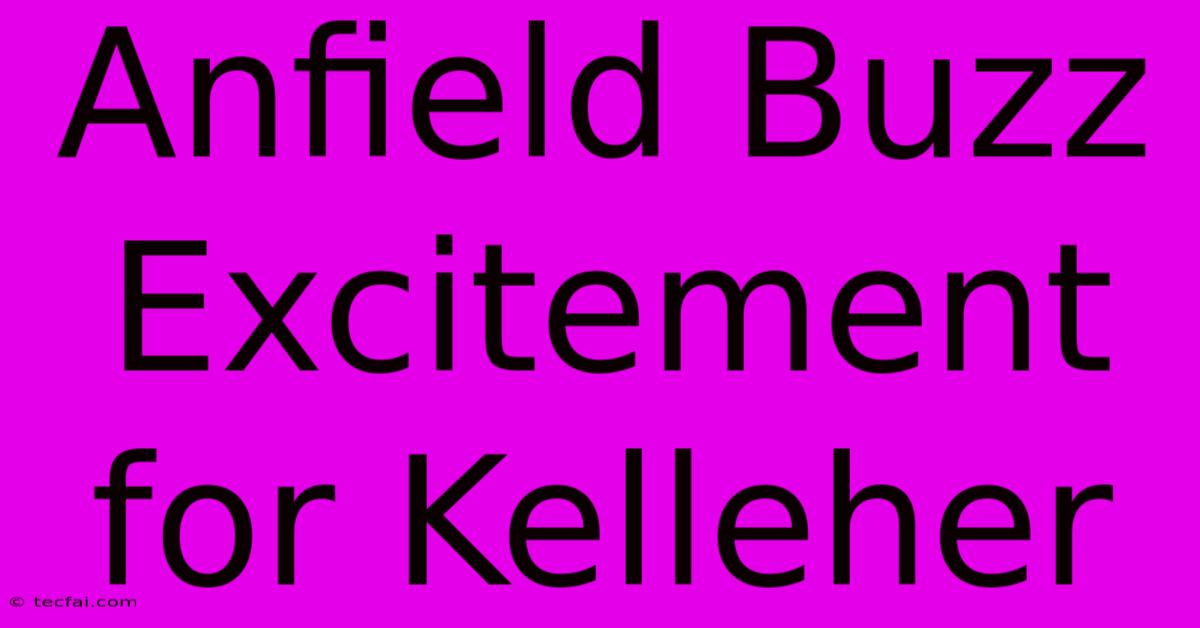 Anfield Buzz Excitement For Kelleher