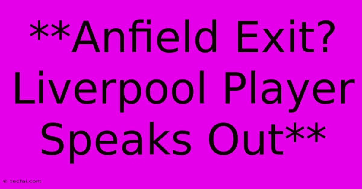 **Anfield Exit? Liverpool Player Speaks Out** 