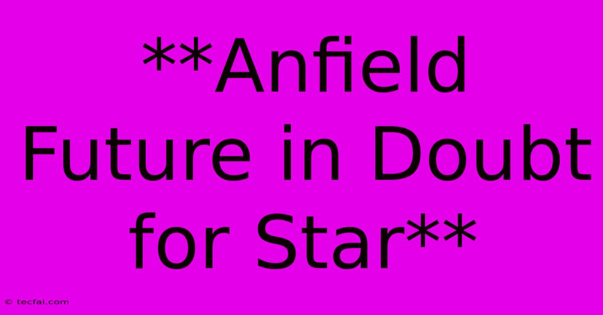 **Anfield Future In Doubt For Star**