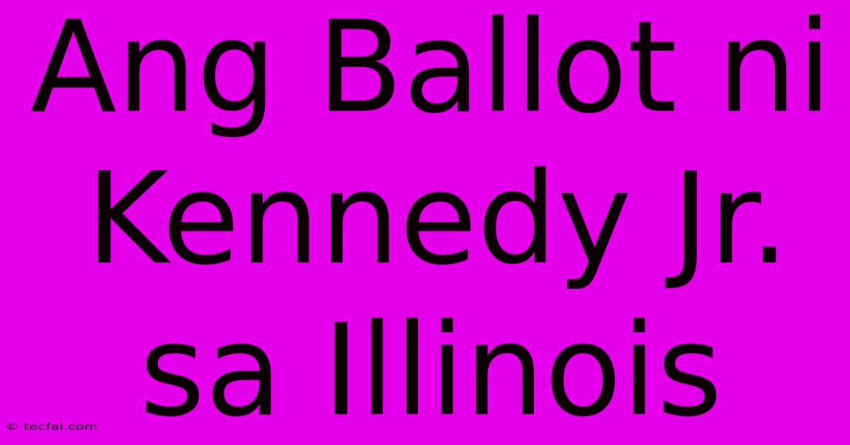 Ang Ballot Ni Kennedy Jr. Sa Illinois 