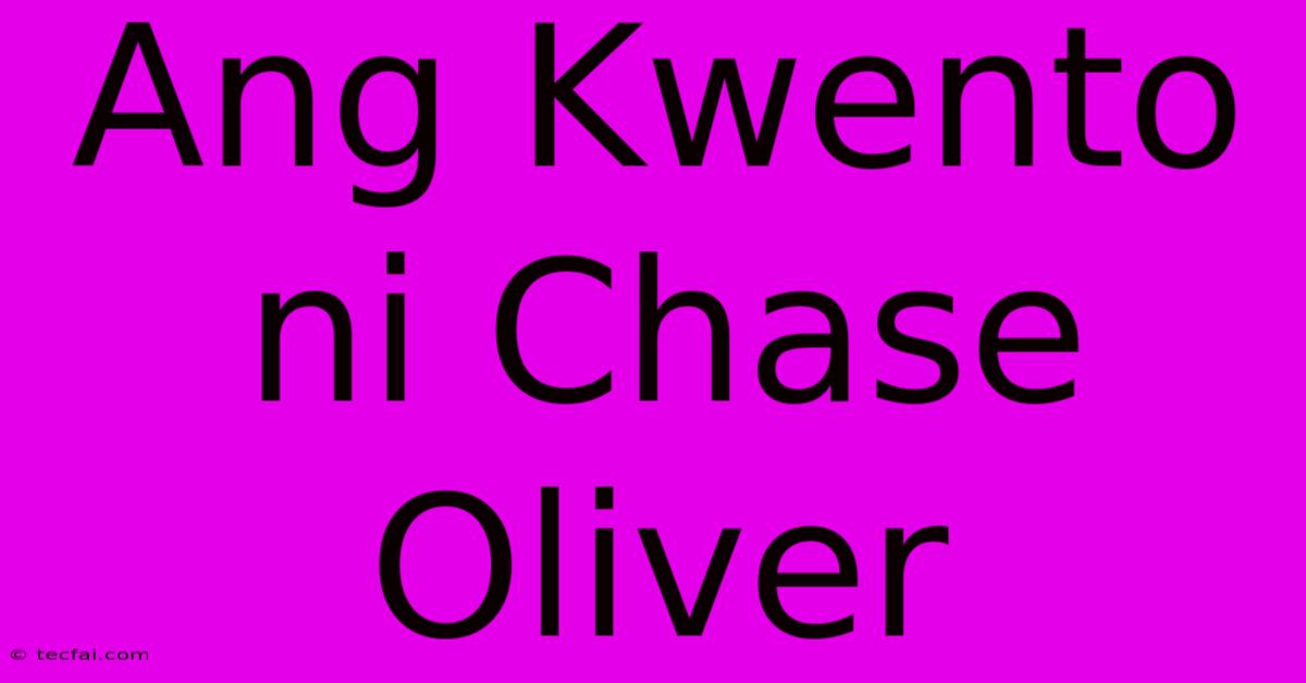 Ang Kwento Ni Chase Oliver 