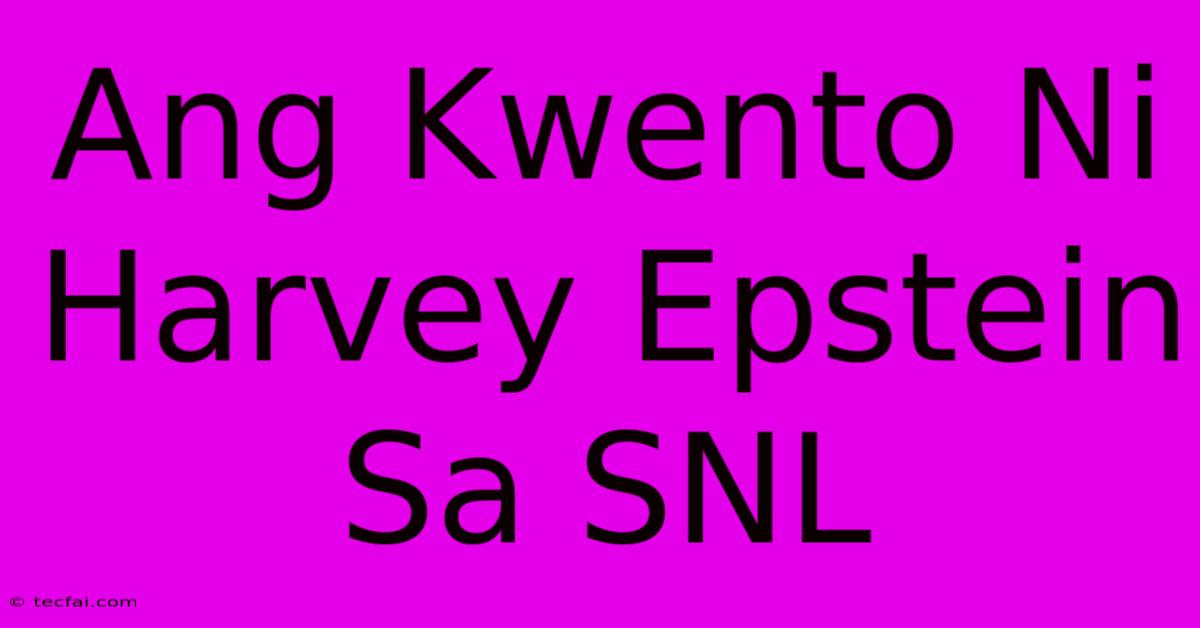 Ang Kwento Ni Harvey Epstein Sa SNL 