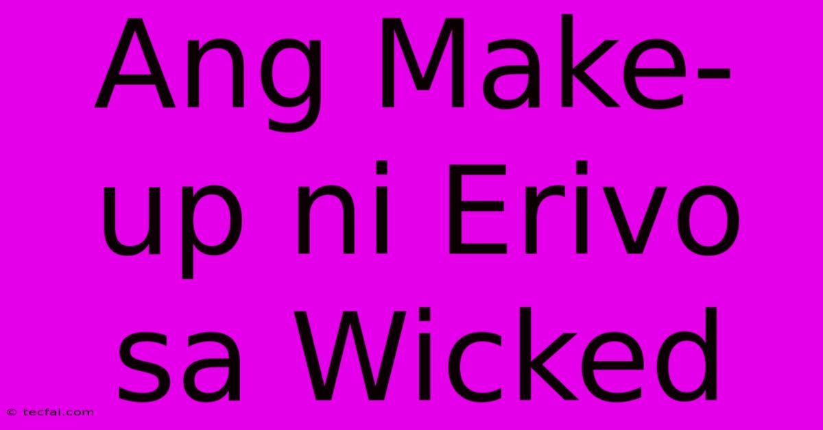 Ang Make-up Ni Erivo Sa Wicked