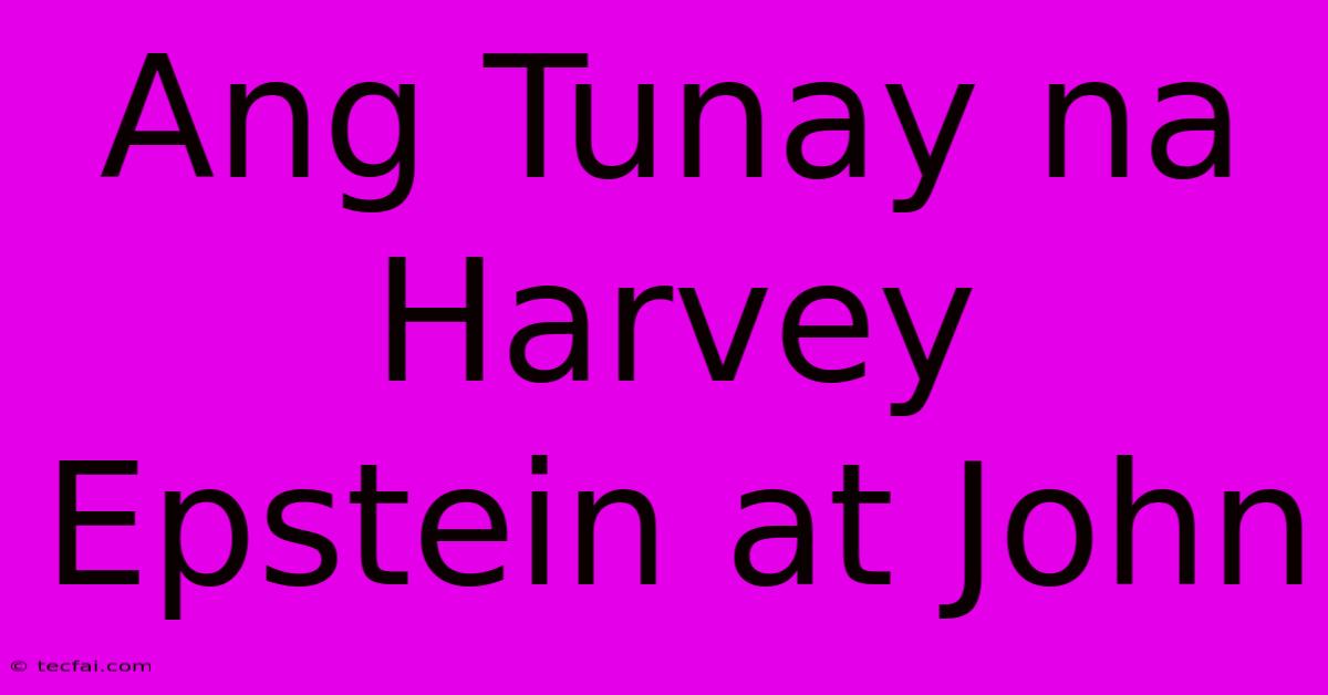 Ang Tunay Na Harvey Epstein At John