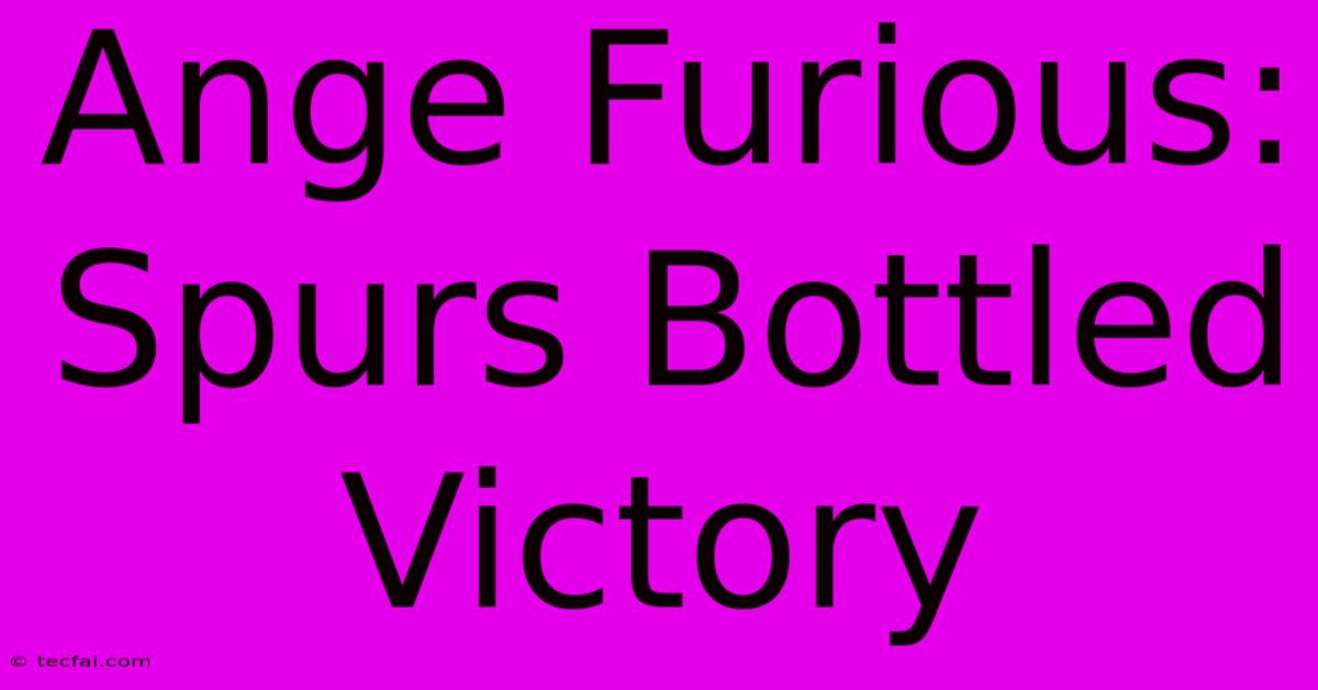 Ange Furious: Spurs Bottled Victory