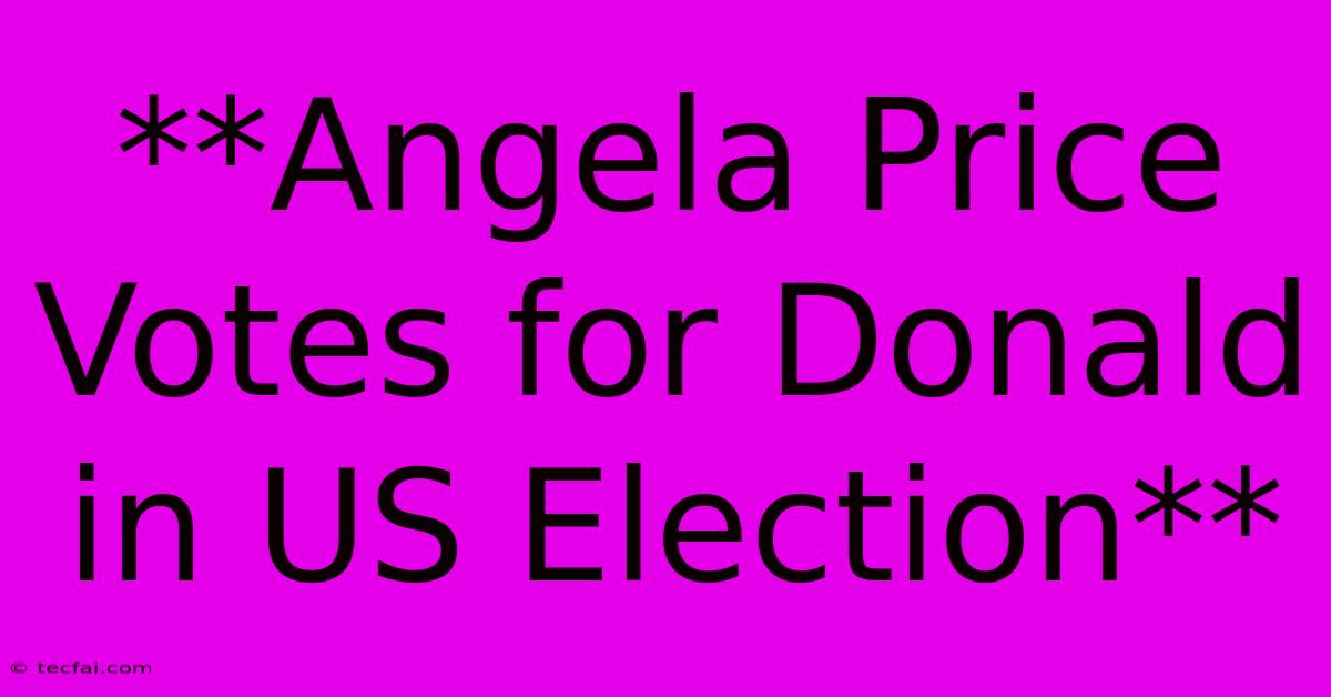 **Angela Price Votes For Donald In US Election**