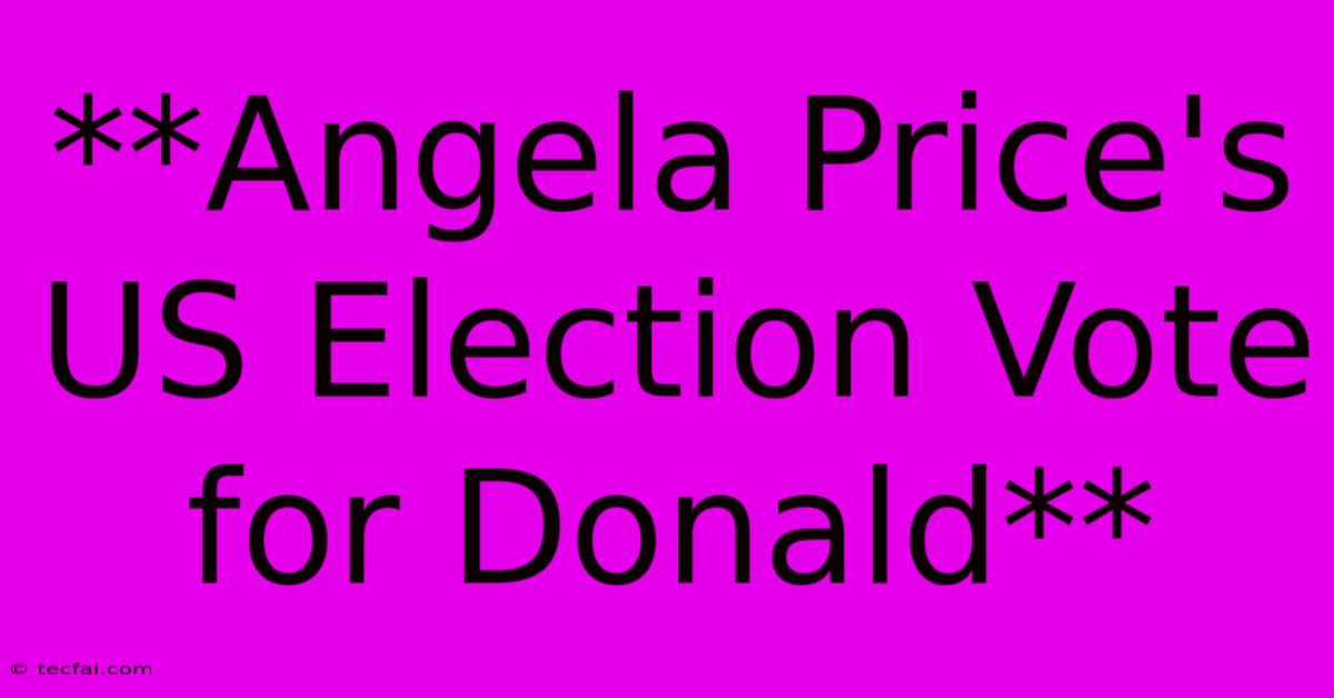 **Angela Price's US Election Vote For Donald**