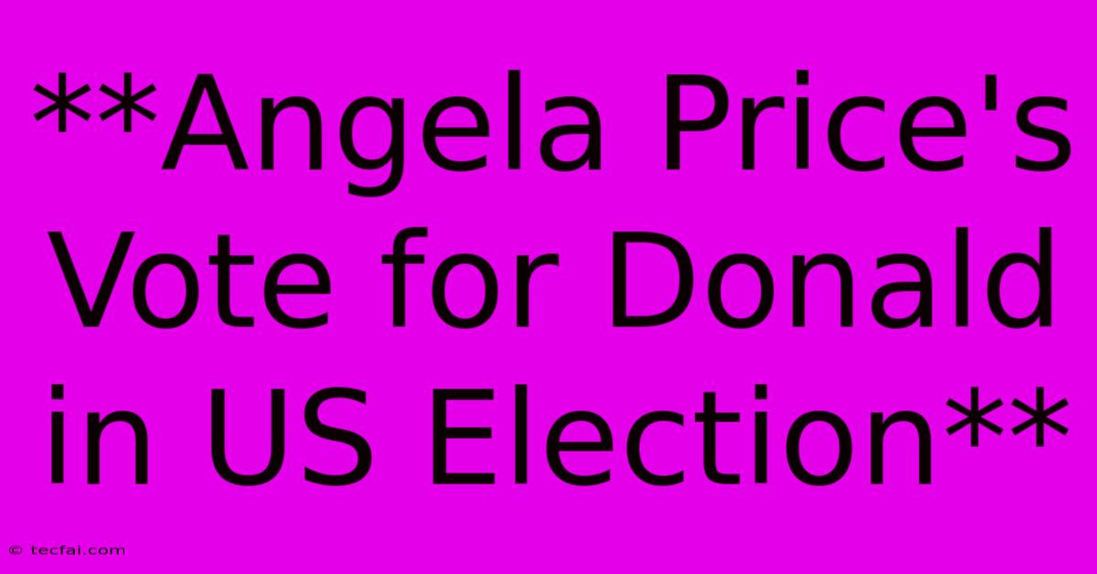 **Angela Price's Vote For Donald In US Election** 