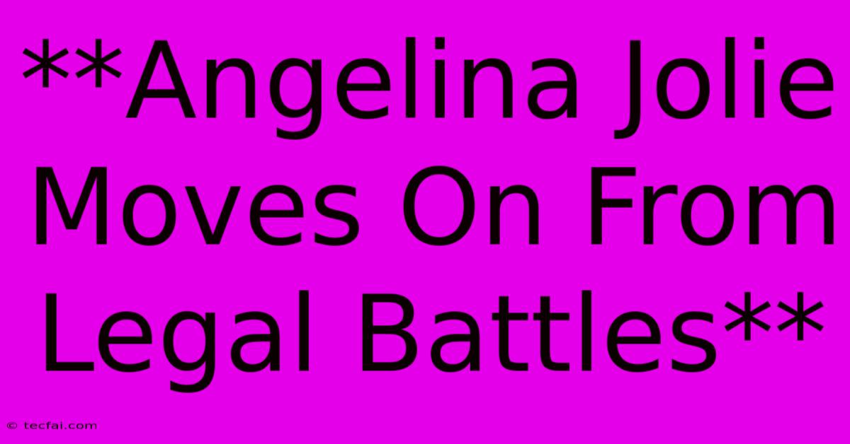 **Angelina Jolie Moves On From Legal Battles**