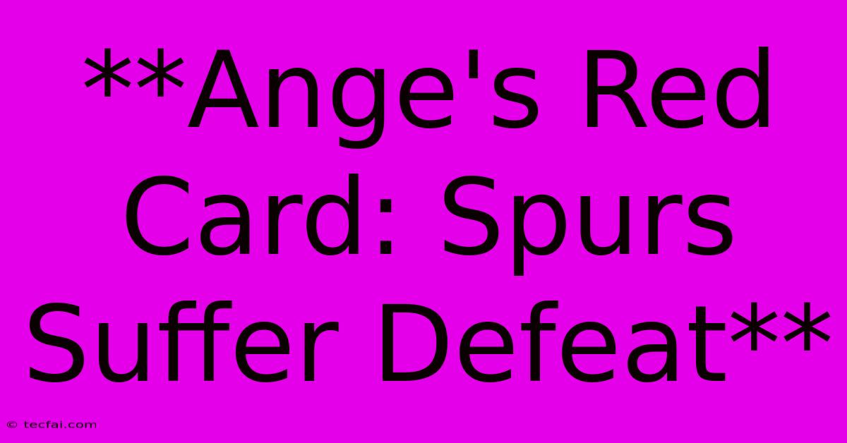 **Ange's Red Card: Spurs Suffer Defeat**