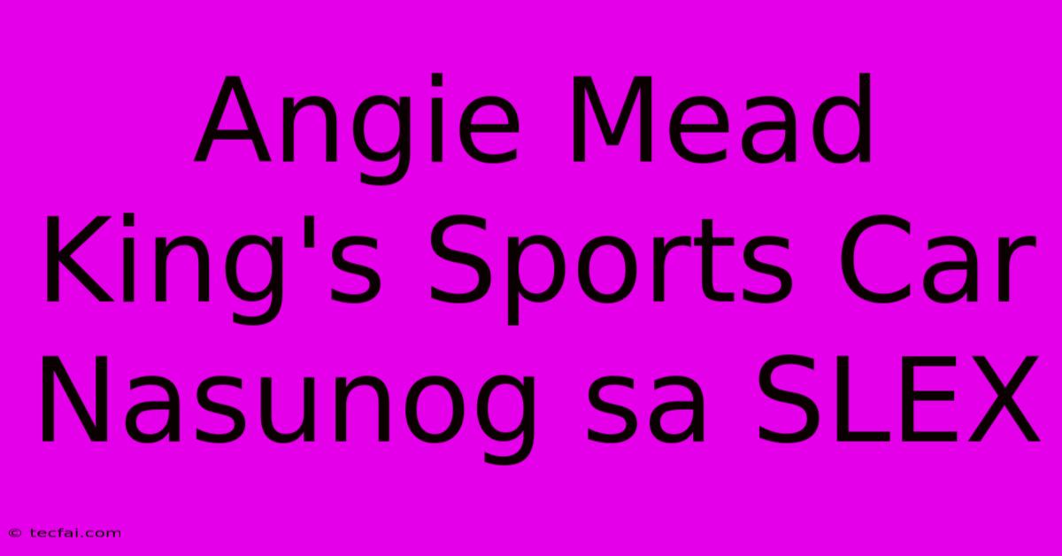 Angie Mead King's Sports Car Nasunog Sa SLEX