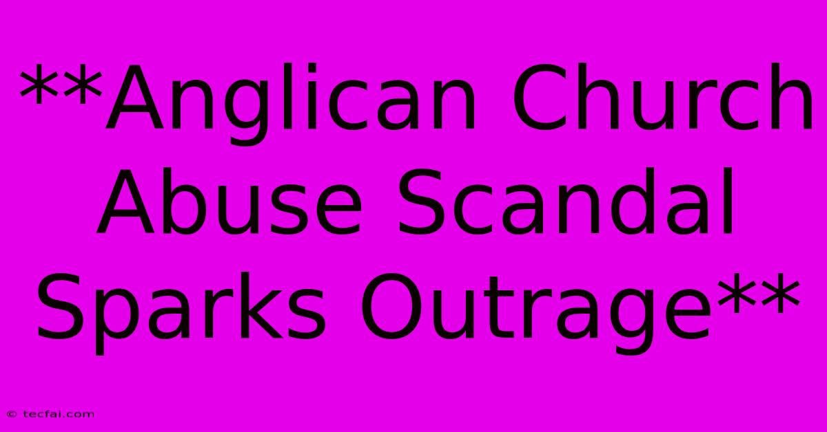 **Anglican Church Abuse Scandal Sparks Outrage** 