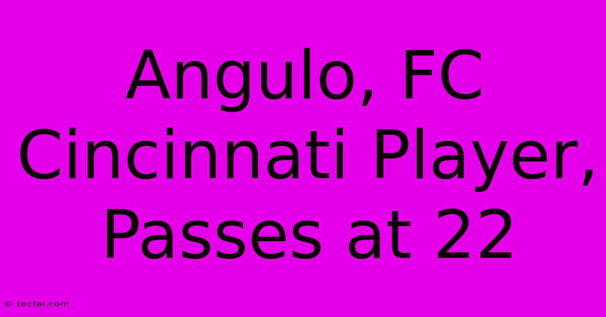 Angulo, FC Cincinnati Player, Passes At 22