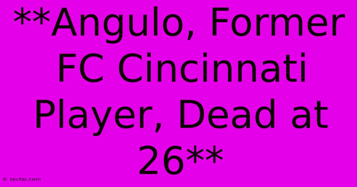 **Angulo, Former FC Cincinnati Player, Dead At 26** 