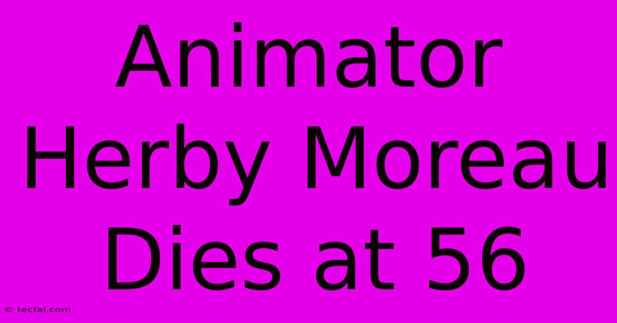 Animator Herby Moreau Dies At 56