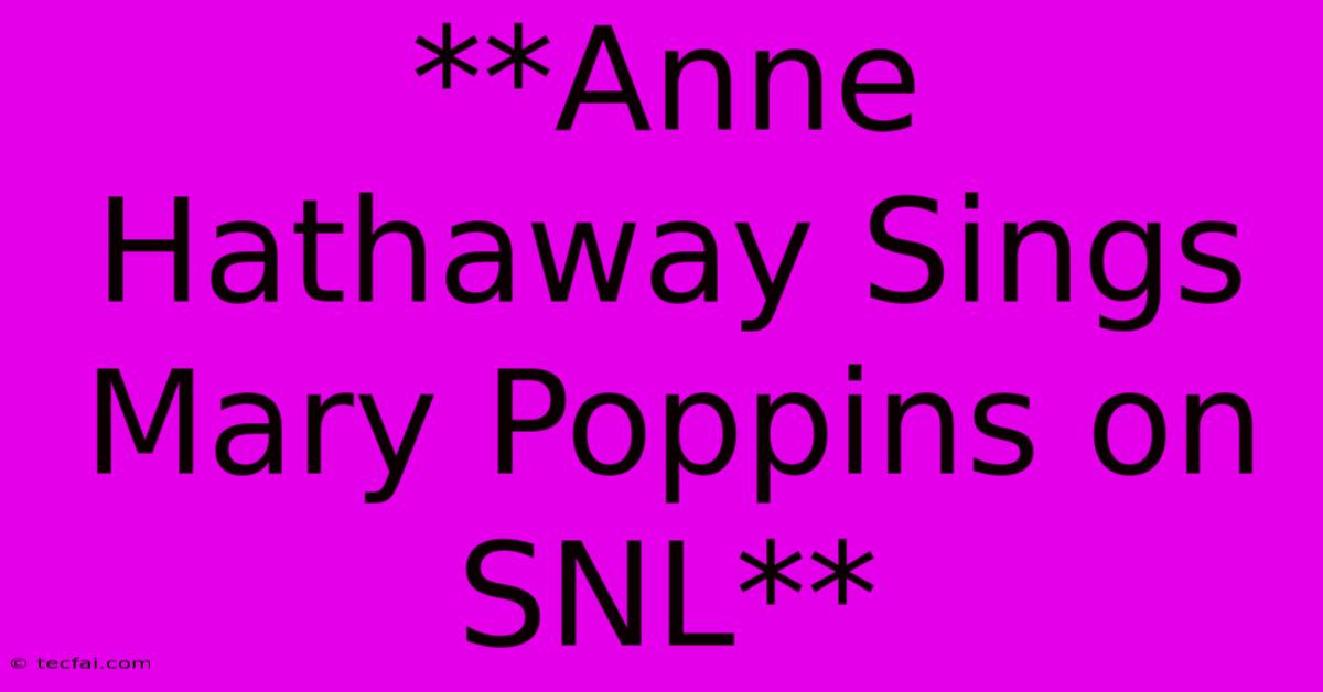 **Anne Hathaway Sings Mary Poppins On SNL**