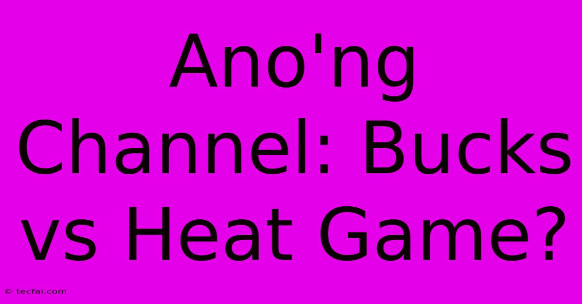 Ano'ng Channel: Bucks Vs Heat Game?