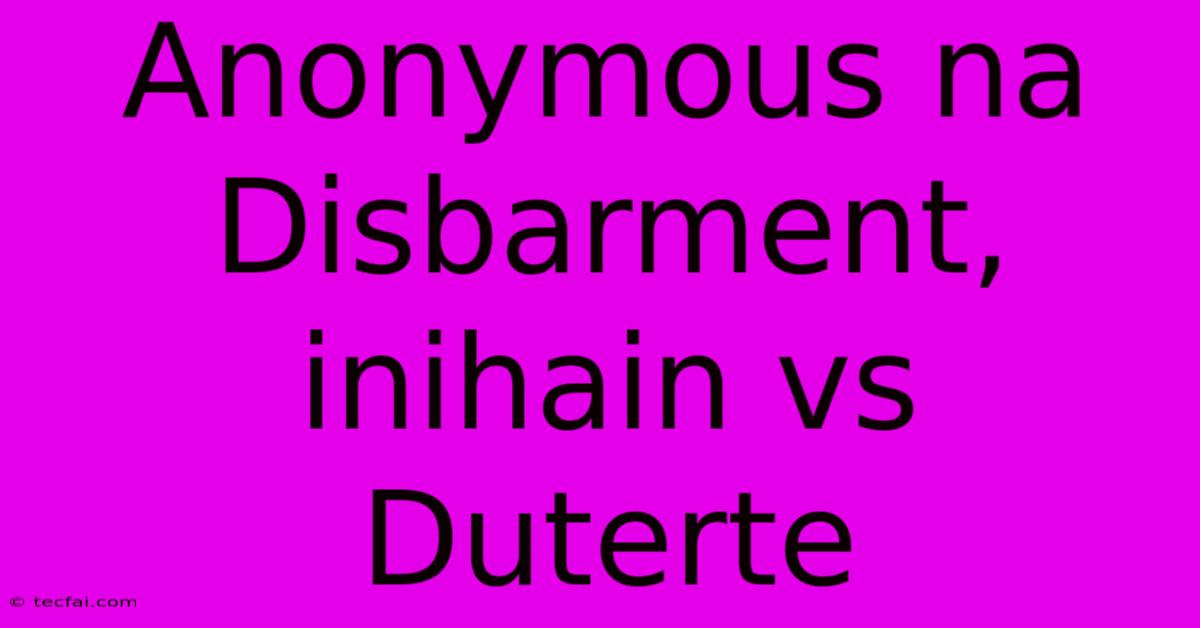 Anonymous Na Disbarment, Inihain Vs Duterte