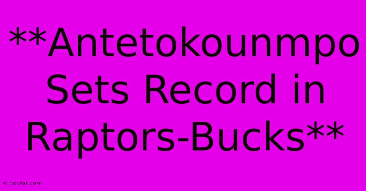 **Antetokounmpo Sets Record In Raptors-Bucks**