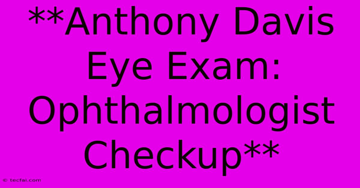 **Anthony Davis Eye Exam: Ophthalmologist Checkup**