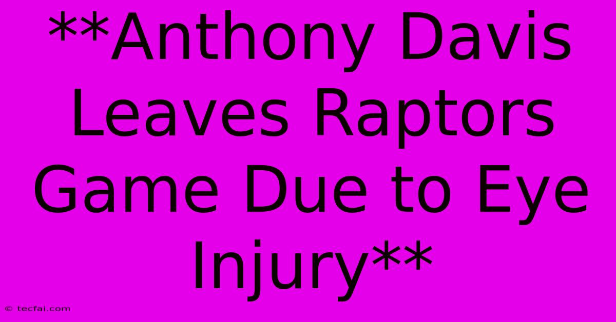 **Anthony Davis Leaves Raptors Game Due To Eye Injury** 