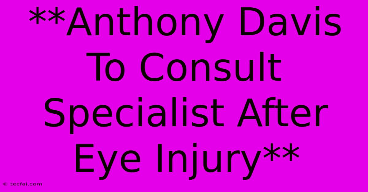 **Anthony Davis To Consult Specialist After Eye Injury**