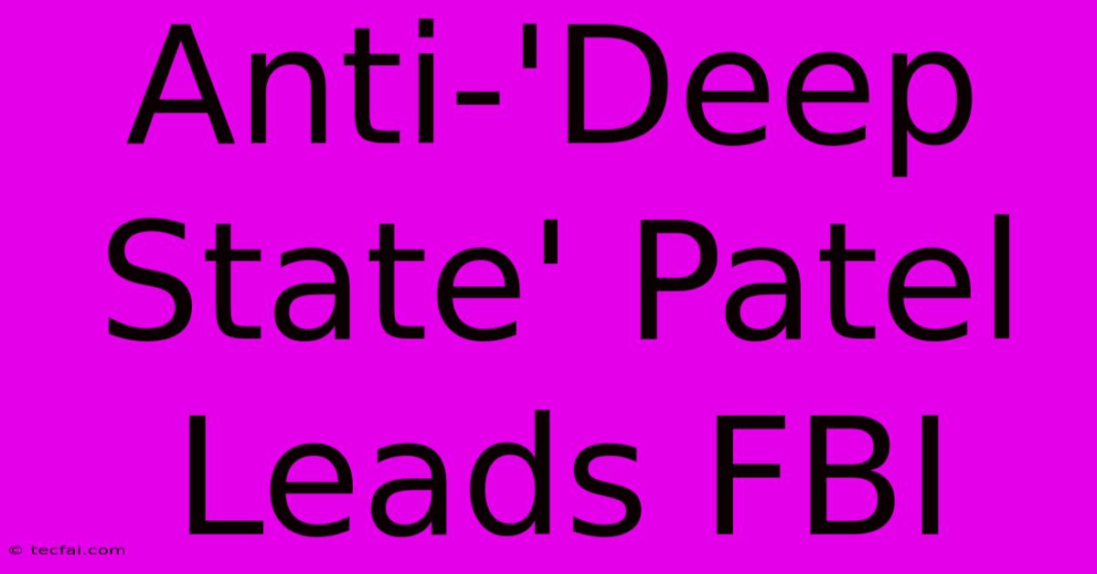 Anti-'Deep State' Patel Leads FBI