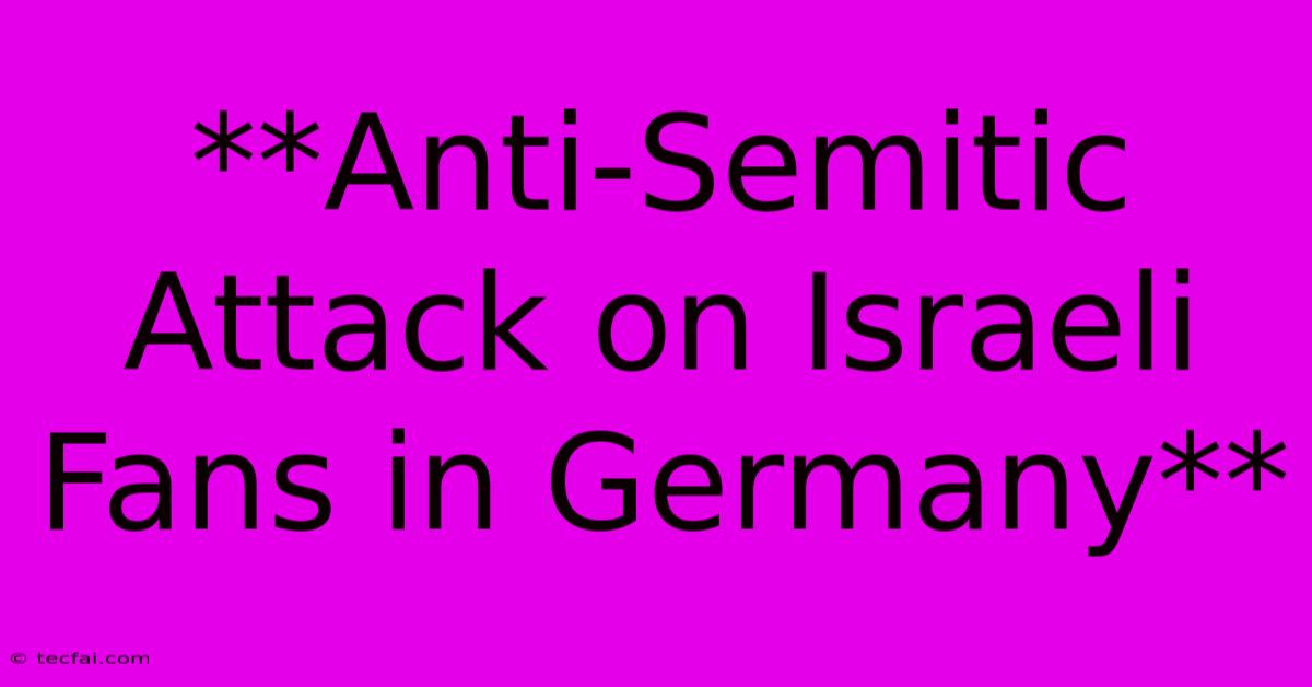 **Anti-Semitic Attack On Israeli Fans In Germany**