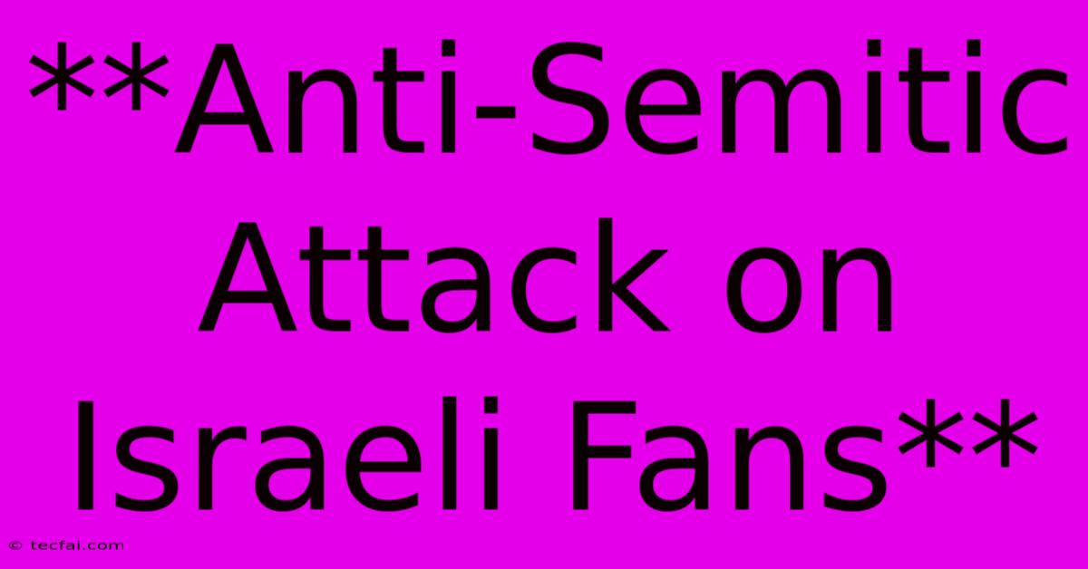 **Anti-Semitic Attack On Israeli Fans**