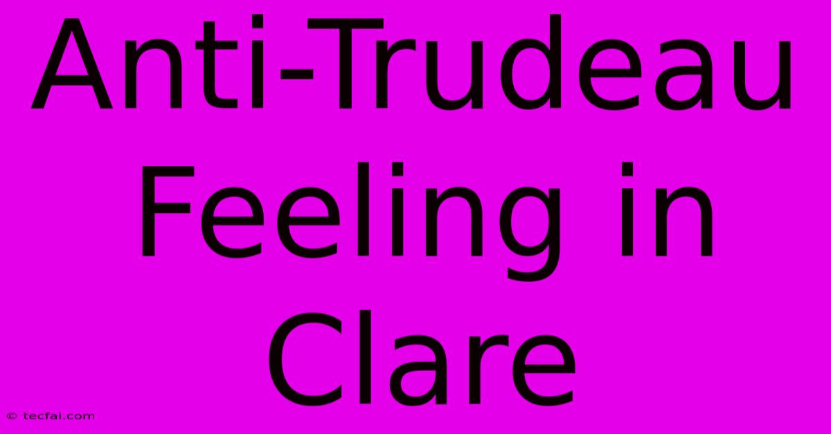 Anti-Trudeau Feeling In Clare