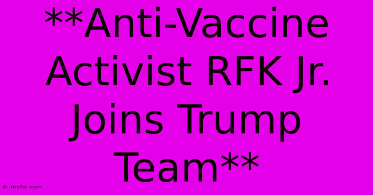 **Anti-Vaccine Activist RFK Jr. Joins Trump Team**