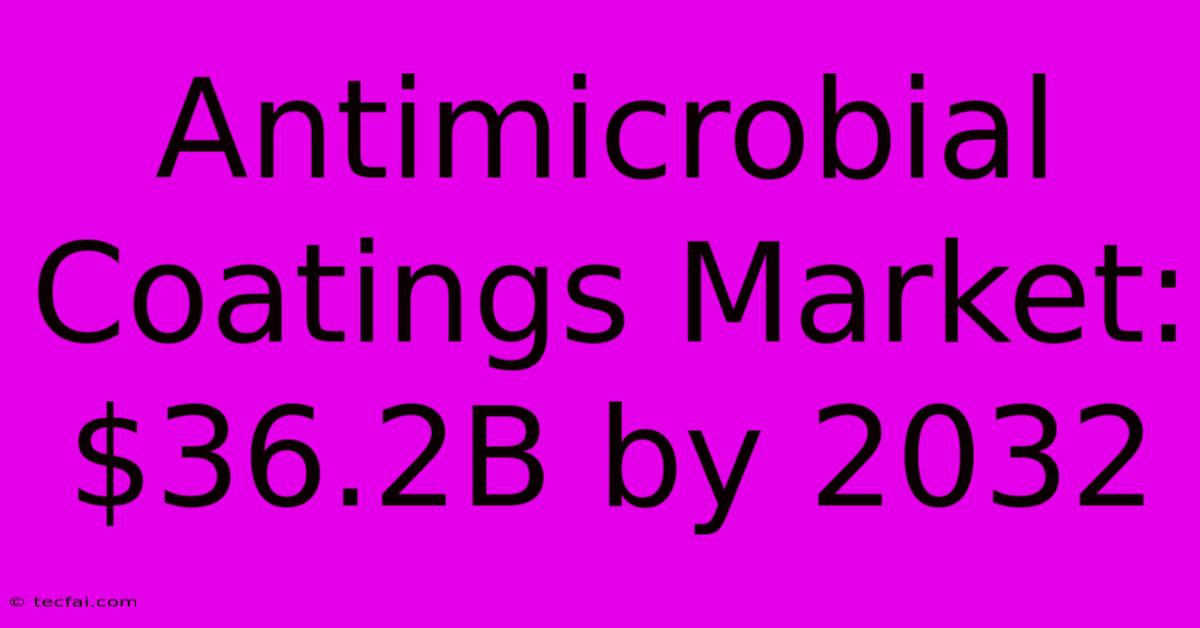 Antimicrobial Coatings Market: $36.2B By 2032