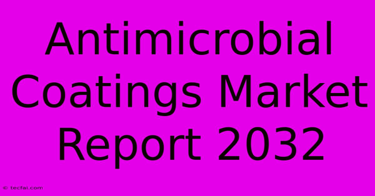 Antimicrobial Coatings Market Report 2032