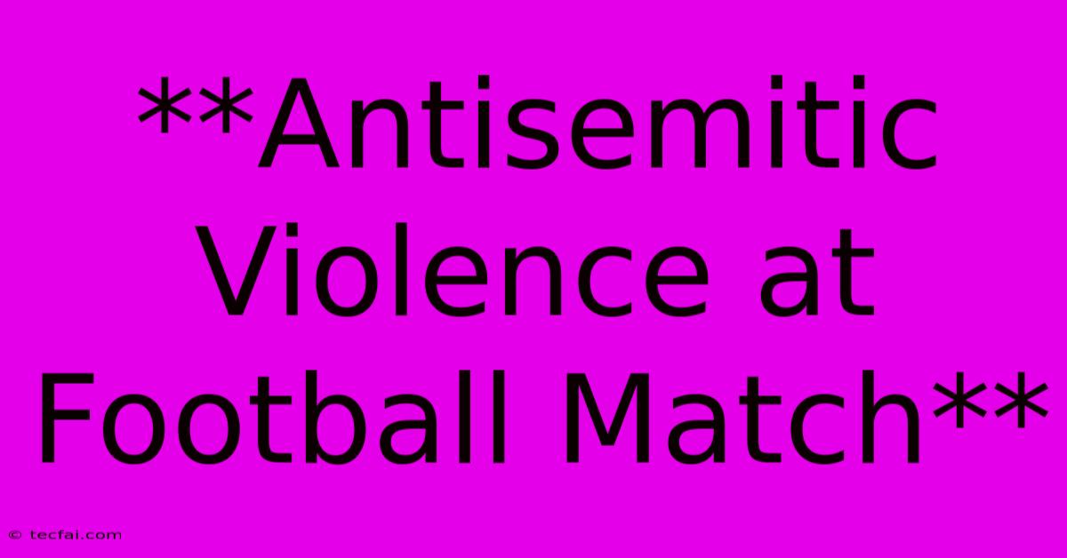 **Antisemitic Violence At Football Match** 