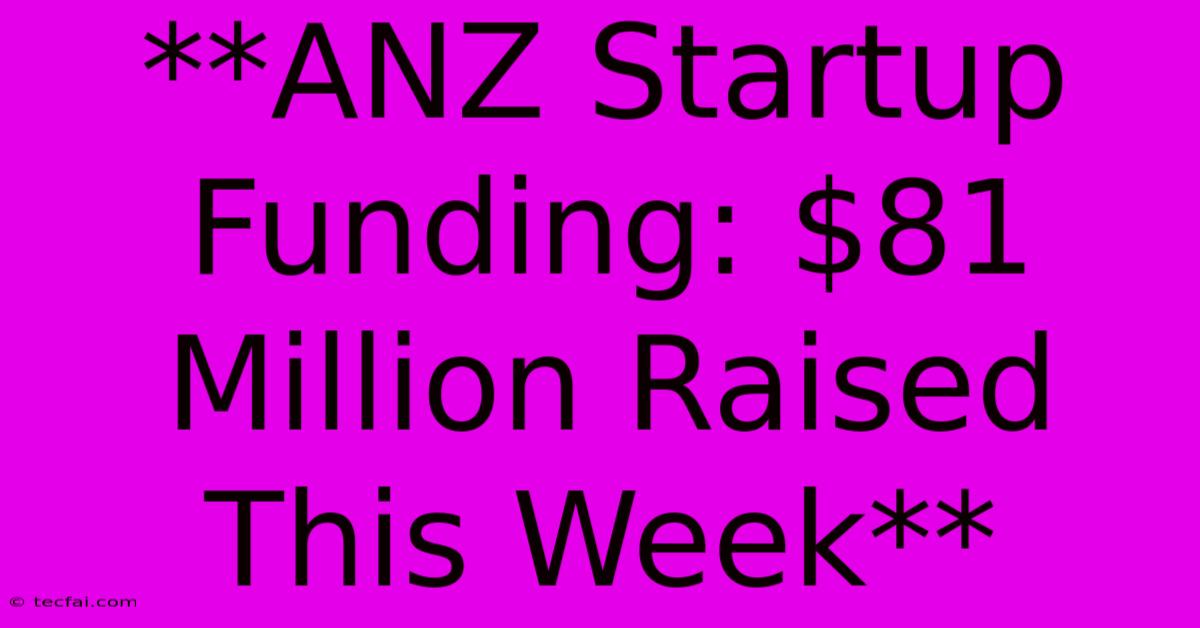 **ANZ Startup Funding: $81 Million Raised This Week** 