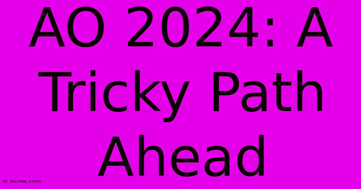 AO 2024: A Tricky Path Ahead