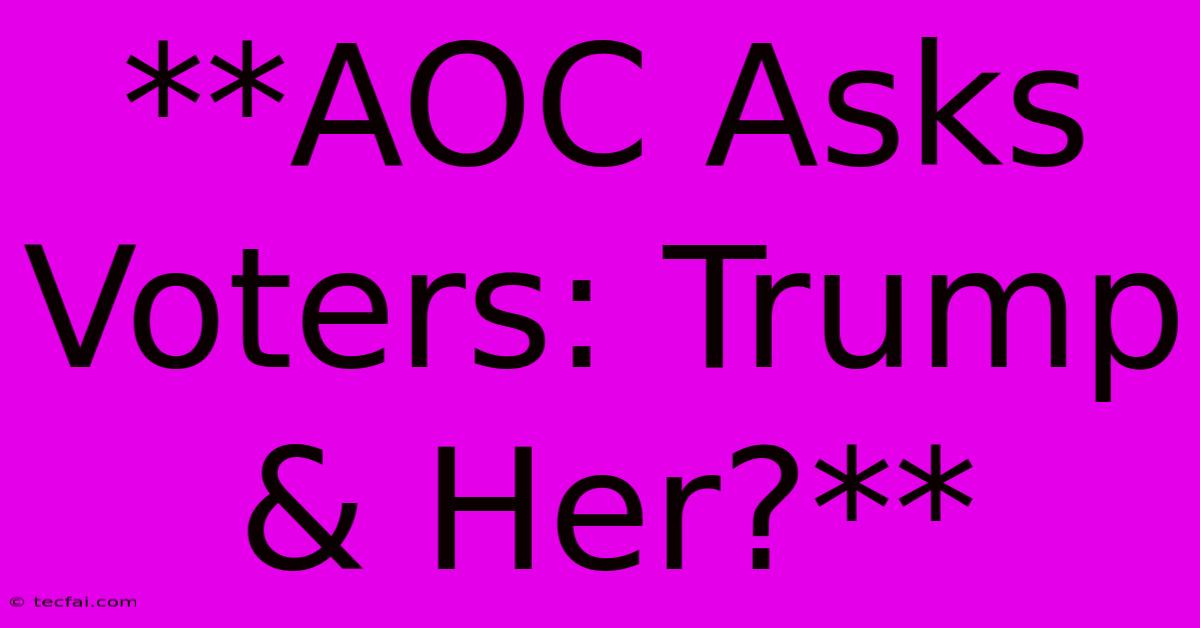 **AOC Asks Voters: Trump & Her?**